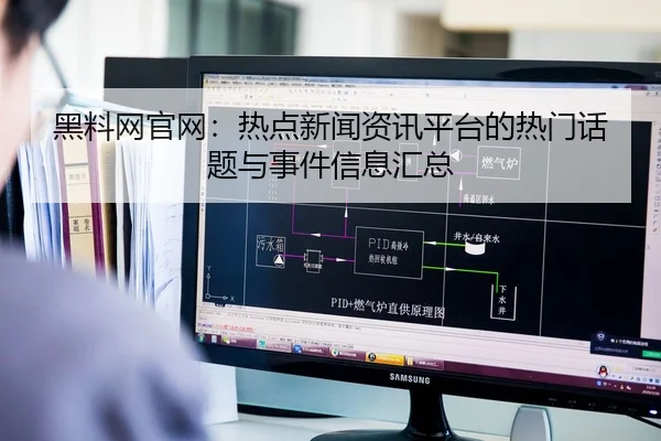 黑料网官网：热点新闻资讯平台的热门话题与事件信息汇总